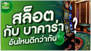 สล็อต กับ บาคาร่า อันไหนดีกว่ากัน