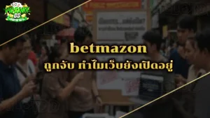 betmazon ถูกจับ ทำไมเว็บยังเปิดอยู่