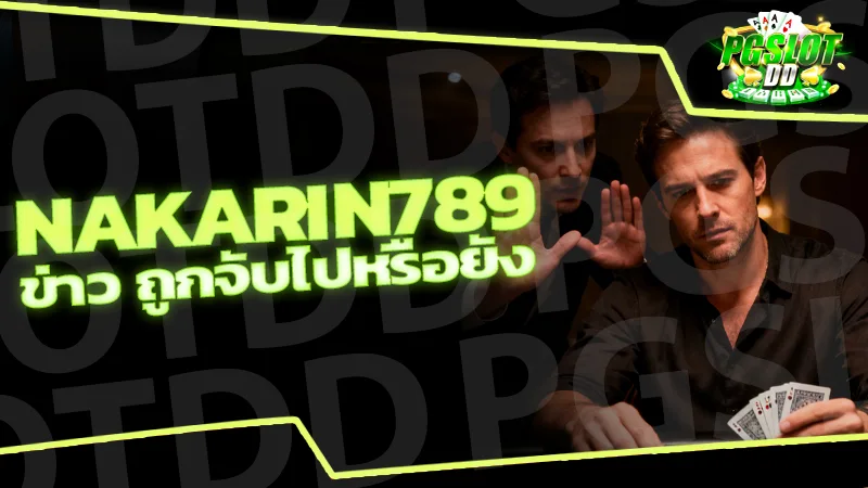 nakarin789 ข่าว ถูกจับไปหรือยัง