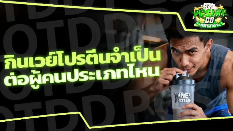 กินเวย์โปรตีนจำเป็น ต่อผู้คนประเภทไหน
