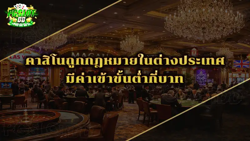 คาสิโนถูกกฎหมายในต่างประเทศ มีค่าเข้าขั้นต่ำกี่บาท