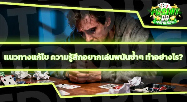 ทำไมถึงรู้สึก อยากเล่นพนันซ้ำๆ