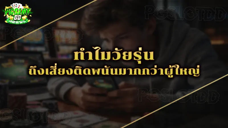 ทำไมวัยรุ่น ถึงเสี่ยงติดพนันมากกว่าผู้ใหญ่