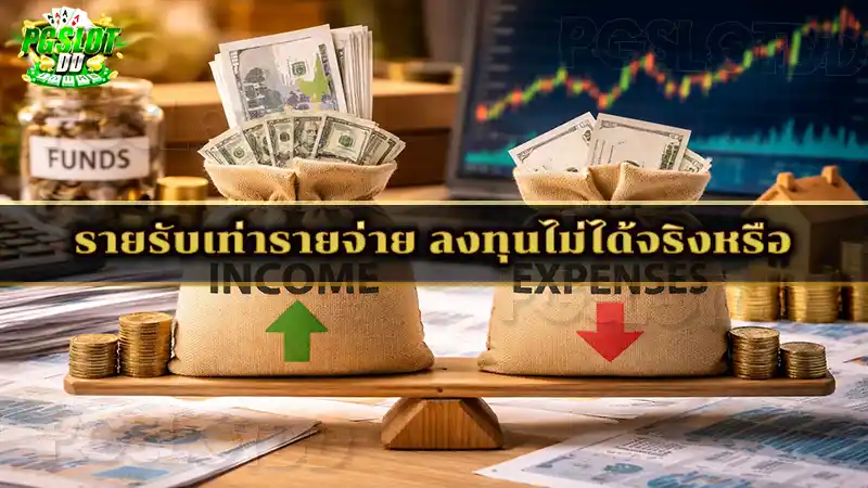 รายรับเท่ารายจ่าย ลงทุนไม่ได้จริงหรือ
