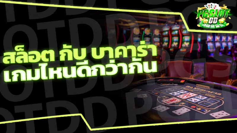 สล็อต กับ บาคาร่า เกมไหนดีกว่ากัน