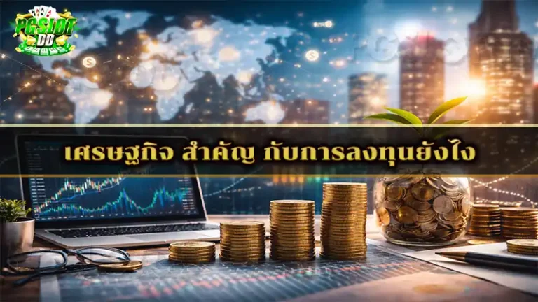 เศรษฐกิจ สำคัญ กับการลงทุนยังไง