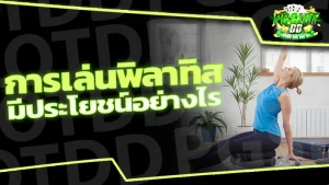 การเล่นพิลาทิส มีประโยชน์อย่างไร