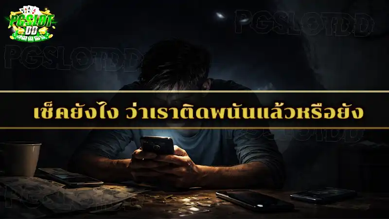 เช็คยังไง ว่าเราติดพนันแล้วหรือยัง คำถามที่หลายคนสงสัย